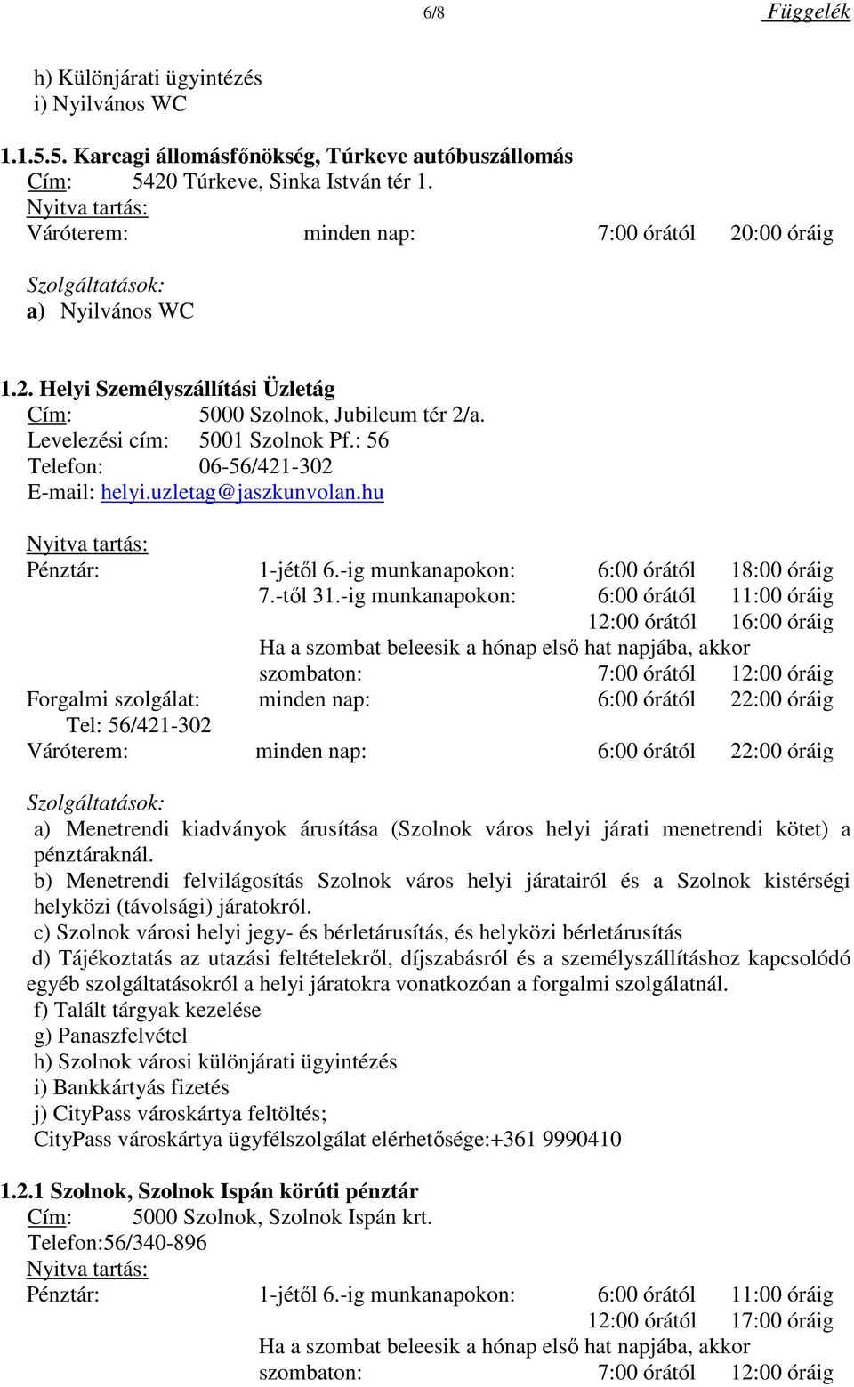 -ig munkanapokon: 6:00 órától 11:00 óráig 12:00 órától 16:00 óráig Ha a szombat beleesik a hónap első hat napjába, akkor szombaton: 7:00 órától 12:00 óráig Forgalmi szolgálat: minden nap: 6:00 órától