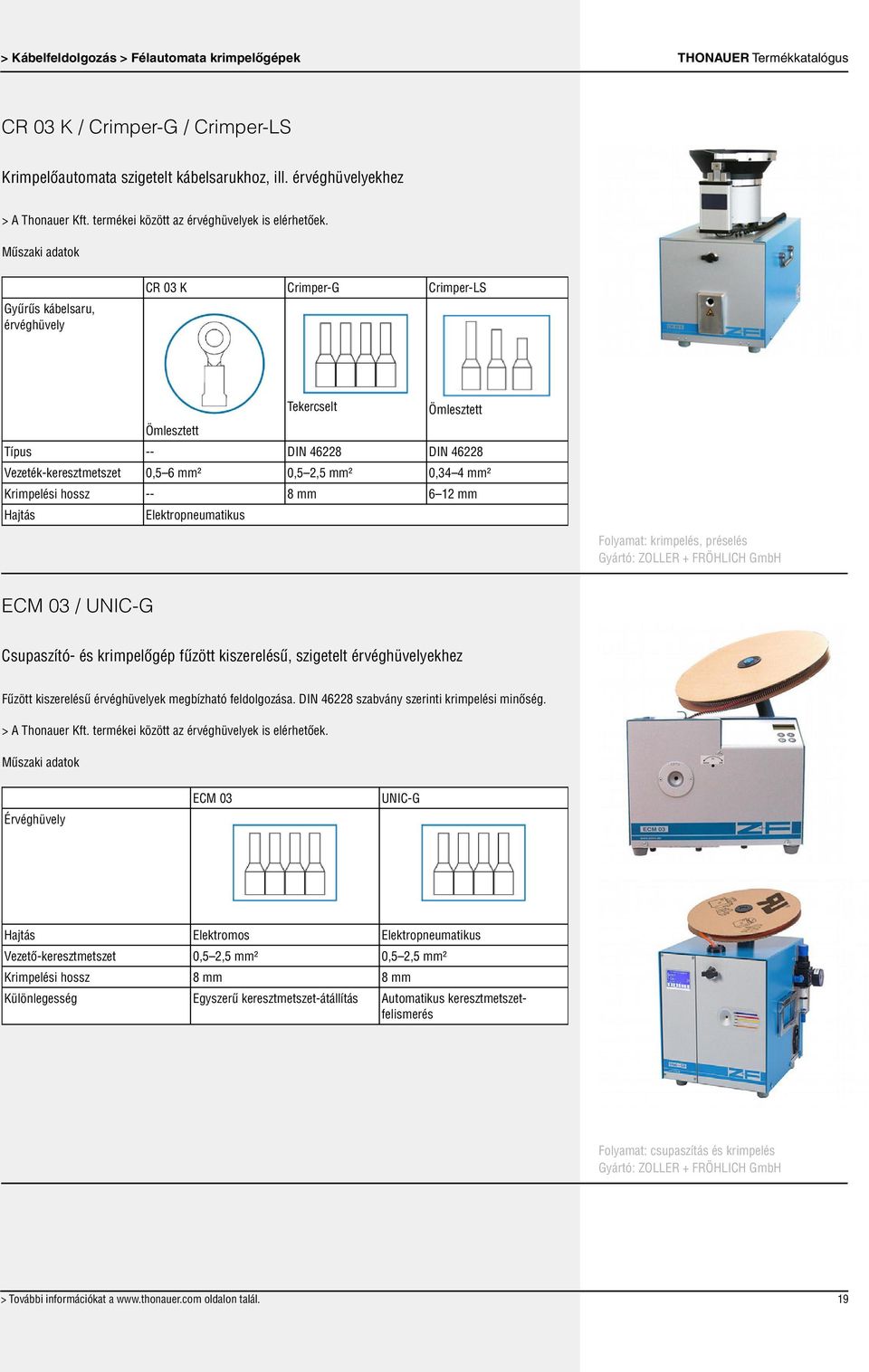 Gyűrűs kábelsaru, érvéghüvely CR 03 K Crimper-G Crimper-LS Tekercselt Ömlesztett Ömlesztett Típus -- DIN 46228 DIN 46228 Vezeték-keresztmetszet 0,5 6 mm² 0,5 2,5 mm² 0,34 4 mm² Krimpelési hossz -- 8