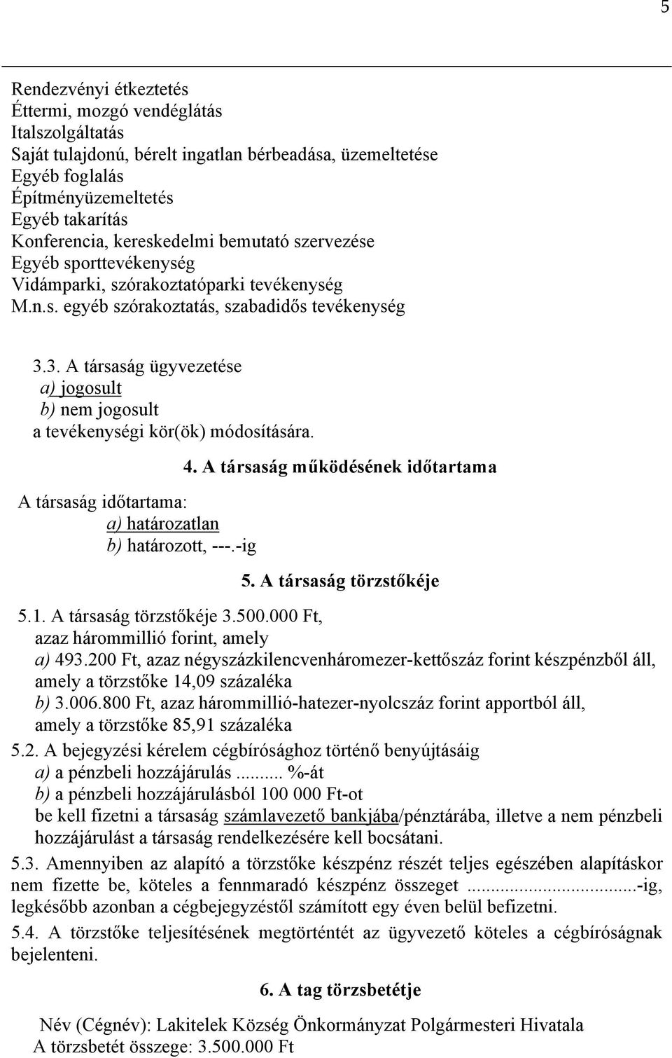 3. A társaság ügyvezetése a) jogosult b) nem jogosult a tevékenységi kör(ök) módosítására. A társaság időtartama: a) határozatlan b) határozott, ---.-ig 4. A társaság működésének időtartama 5.