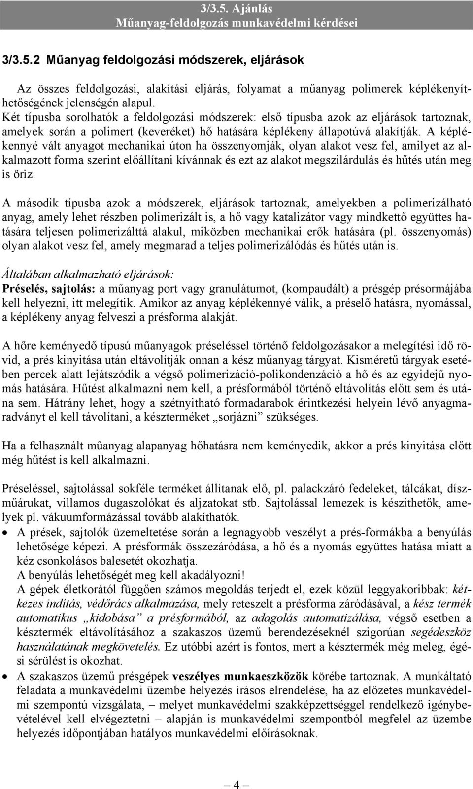 A képlékennyé vált anyagot mechanikai úton ha összenyomják, olyan alakot vesz fel, amilyet az alkalmazott forma szerint előállítani kívánnak és ezt az alakot megszilárdulás és hűtés után meg is őriz.