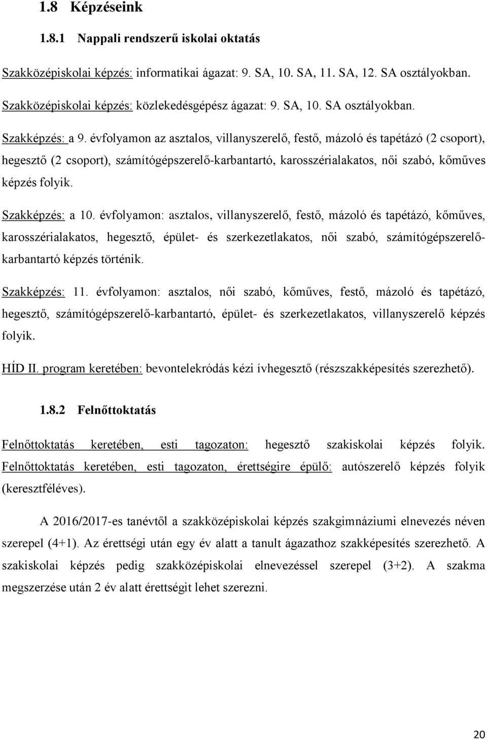 évfolyamon az asztalos, villanyszerelő, festő, mázoló és tapétázó (2 csoport), hegesztő (2 csoport), számítógépszerelő-karbantartó, karosszérialakatos, női szabó, kőműves képzés folyik.