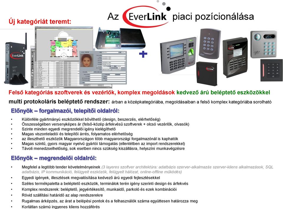 Összességében versenyképes ár (felső-közép árfekvésű szoftverek + olcsó vezérlők, olvasók) Szinte minden egyedi megrendelői igény kielégíthető Magas viszonteladói és telepítői árrés, folyamatos