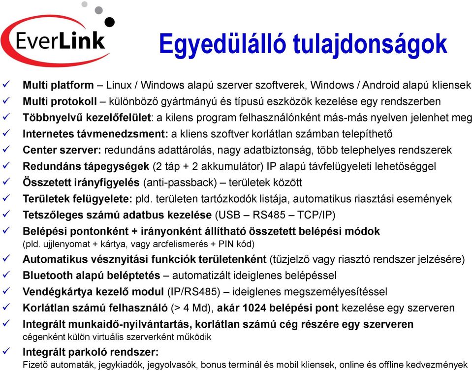 adattárolás, nagy adatbiztonság, több telephelyes rendszerek Redundáns tápegységek (2 táp + 2 akkumulátor) IP alapú távfelügyeleti lehetőséggel Összetett irányfigyelés (anti-passback) területek