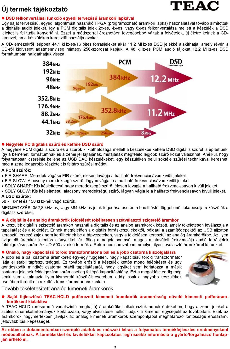 Ezzel a módszerrel érezhetően levegősebbé váltak a felvételek, új életre kelnek a CDlemezei, ha a készüléken keresztül bocsátja azokat.