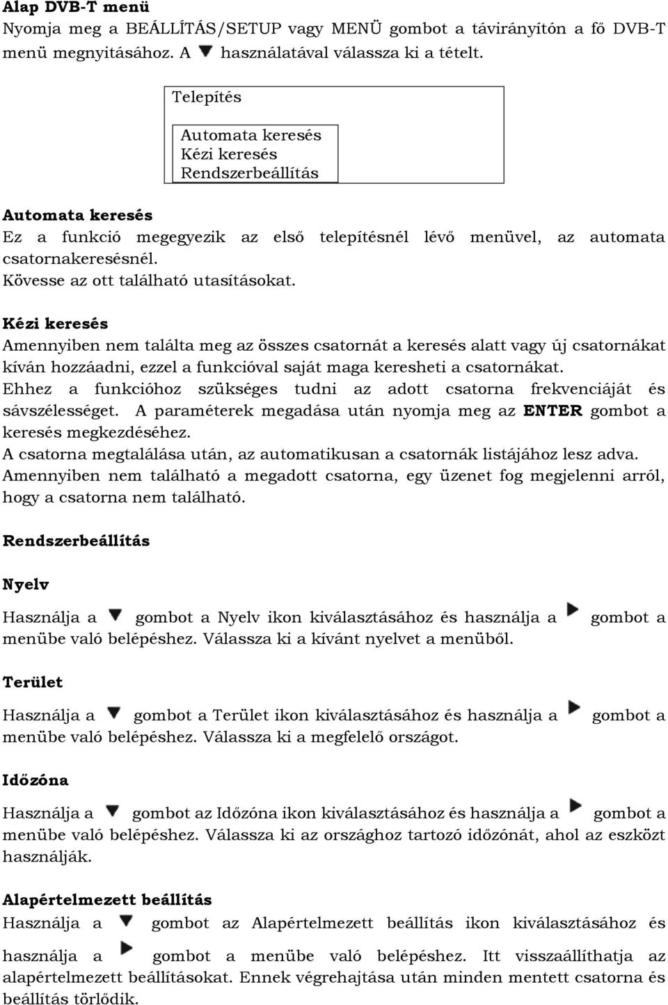 Kézi keresés Amennyiben nem találta meg az összes csatornát a keresés alatt vagy új csatornákat kíván hozzáadni, ezzel a funkcióval saját maga keresheti a csatornákat.