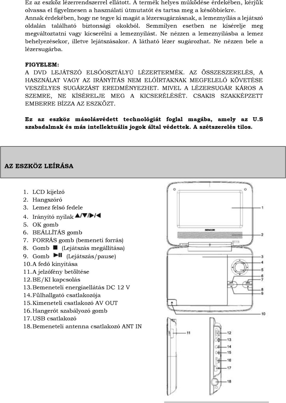 Semmilyen esetben ne kísérelje meg megváltoztatni vagy kicserélni a lemeznyílást. Ne nézzen a lemeznyílásba a lemez behelyezésekor, illetve lejátszásakor. A látható lézer sugározhat.