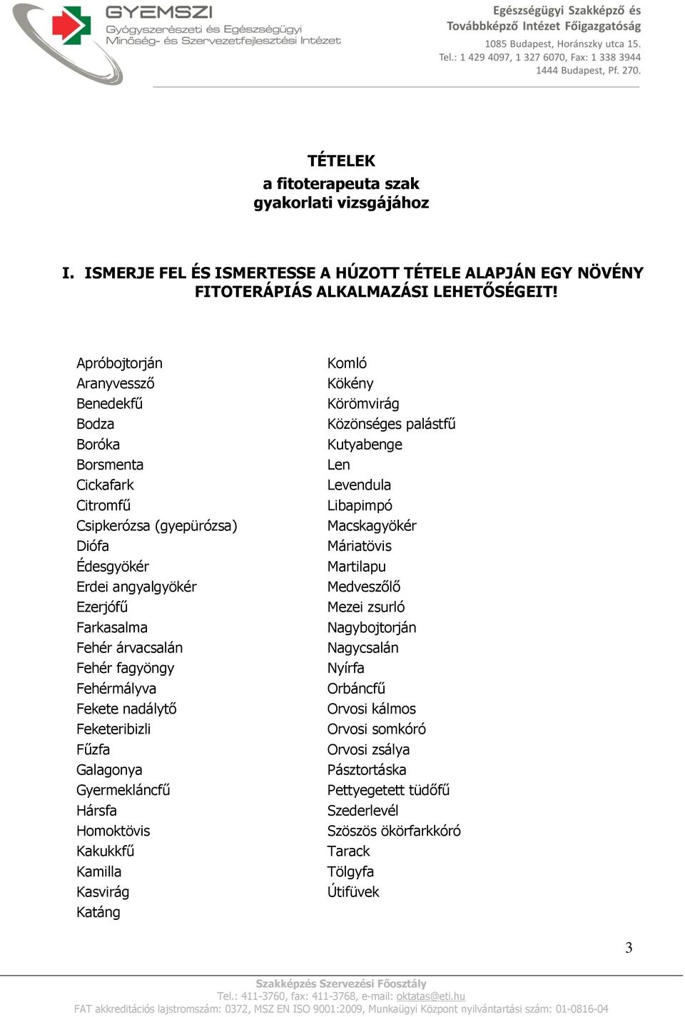 Fehérmályva Fekete nadálytő Feketeribizli Fűzfa Galagonya Gyermekláncfű Hársfa Homoktövis Kakukkfű Kamilla Kasvirág Katáng Komló Kökény Körömvirág Közönséges palástfű Kutyabenge Len Levendula