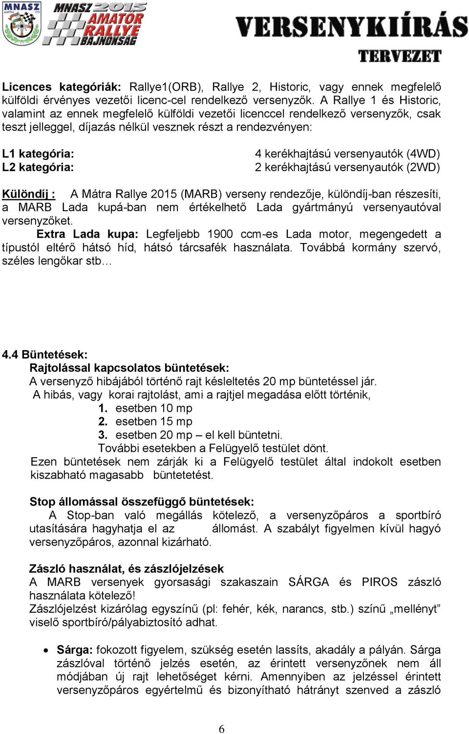 kerékhajtású versenyautók (4WD) 2 kerékhajtású versenyautók (2WD) Különdíj : A Mátra Rallye 2015 (MARB) verseny rendezője, különdíj-ban részesíti, a MARB Lada kupá-ban nem értékelhető Lada gyártmányú