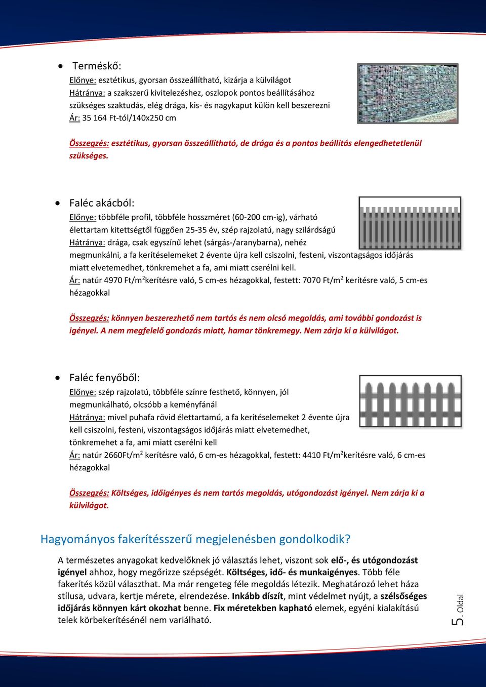 Faléc akácból: Előnye: többféle profil, többféle hosszméret (60-200 cm-ig), várható élettartam kitettségtől függően 25-35 év, szép rajzolatú, nagy szilárdságú Hátránya: drága, csak egyszínű lehet