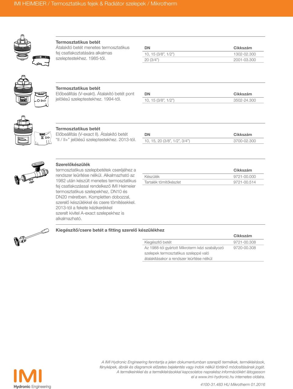 300 Termosztatikus betét Előbeállítás (V-exact II). Átalakító betét II / II+ jelölésű szeleptestekhez. 2013-tól. DN 10, 15, 20 (3/8, 1/2, 3/4 ) 3700-02.