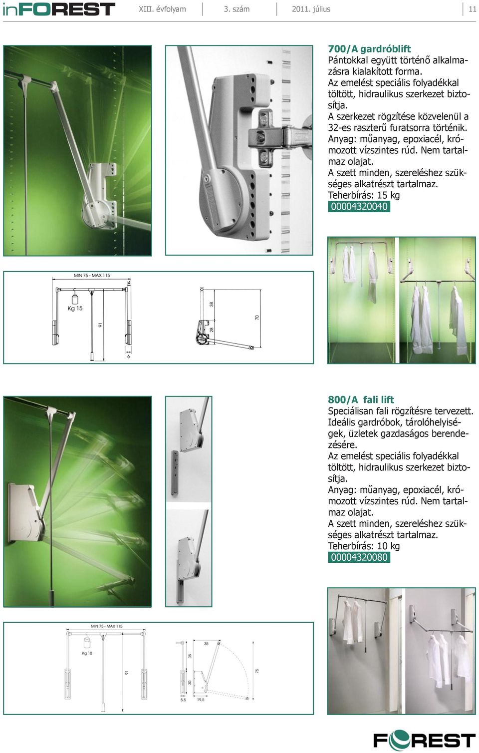 A szett minden, szereléshez szükséges alkatrészt tartalmaz. Teherbírás: 15 kg 00004320040 800/A fali lift Speciálisan fali rögzítésre tervezett.