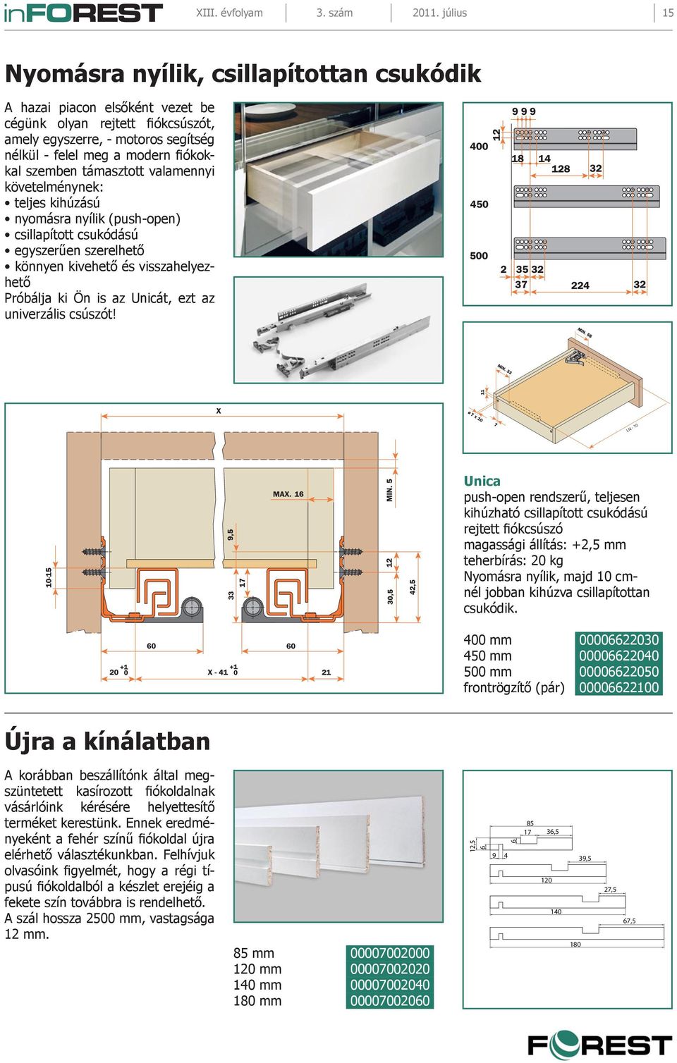 támasztott valamennyi követelménynek: teljes kihúzású nyomásra nyílik (push-open) csillapított csukódású egyszerűen szerelhető könnyen kivehető és visszahelyezhető Próbálja ki Ön is az Unicát, ezt az