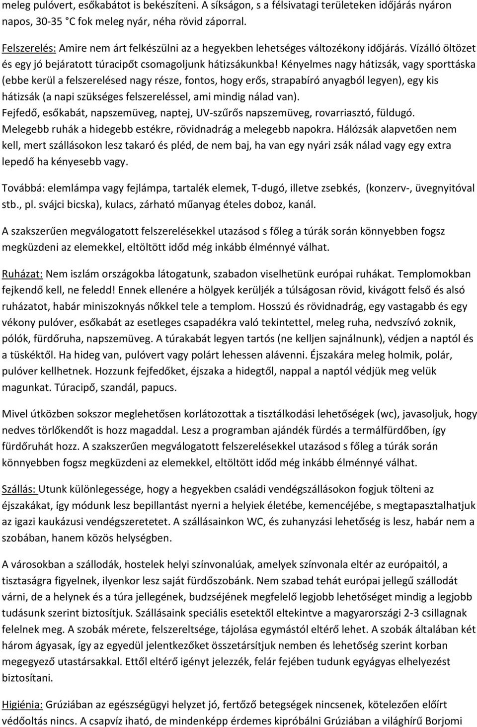 Kényelmes nagy hátizsák, vagy sporttáska (ebbe kerül a felszerelésed nagy része, fontos, hogy erős, strapabíró anyagból legyen), egy kis hátizsák (a napi szükséges felszereléssel, ami mindig nálad