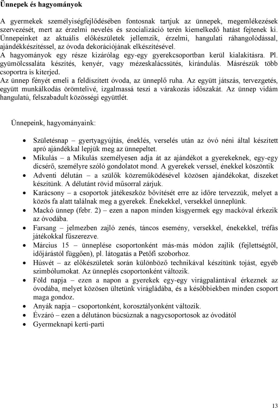 A hagyományok egy része kizárólag egy-egy gyerekcsoportban kerül kialakításra. Pl. gyümölcssaláta készítés, kenyér, vagy mézeskalácssütés, kirándulás. Másrészük több csoportra is kiterjed.