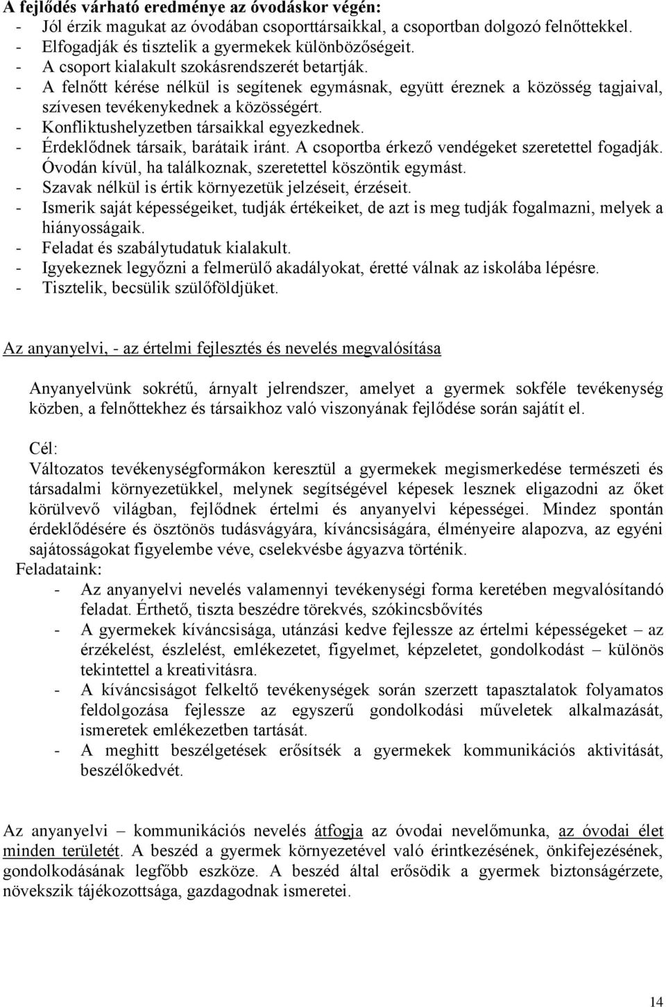 - Konfliktushelyzetben társaikkal egyezkednek. - Érdeklődnek társaik, barátaik iránt. A csoportba érkező vendégeket szeretettel fogadják. Óvodán kívül, ha találkoznak, szeretettel köszöntik egymást.