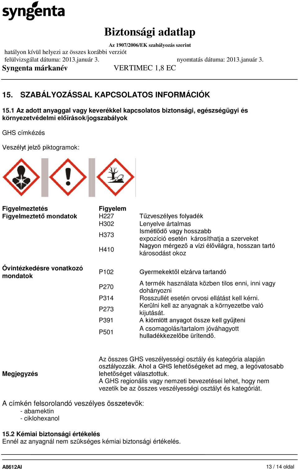 mondatok H227 Tűzveszélyes folyadék H302 Lenyelve ártalmas H373 Ismétlődő vagy hosszabb expozíció esetén károsíthatja a szerveket H410 Nagyon mérgező a vízi élővilágra, hosszan tartó károsodást okoz