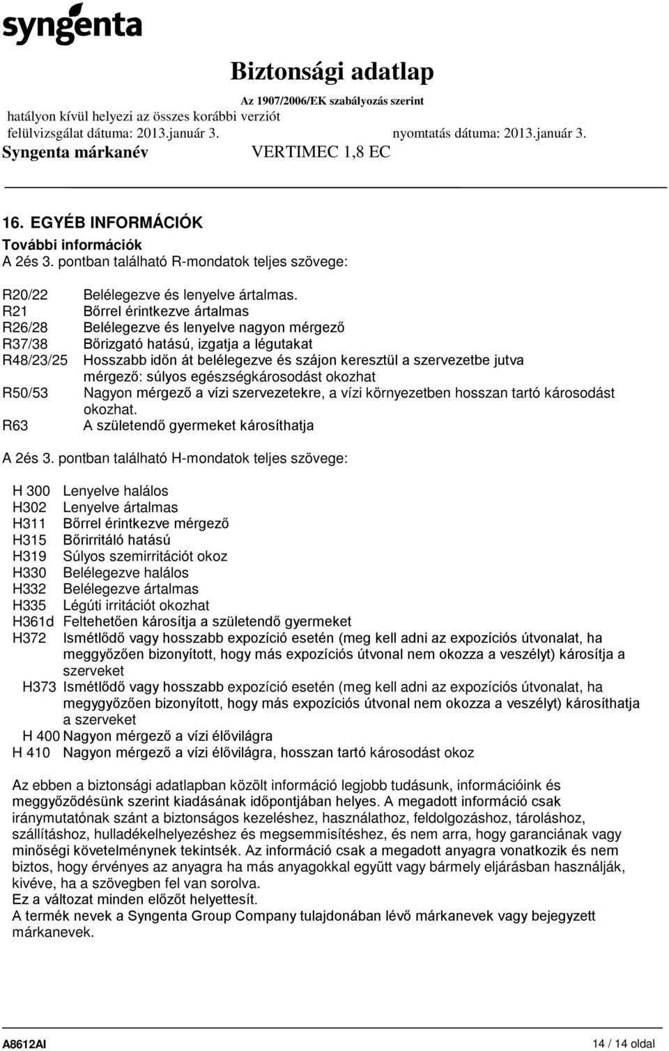 jutva mérgező: súlyos egészségkárosodást okozhat R50/53 Nagyon mérgező a vízi szervezetekre, a vízi környezetben hosszan tartó károsodást okozhat. R63 A születendő gyermeket károsíthatja A 2és 3.