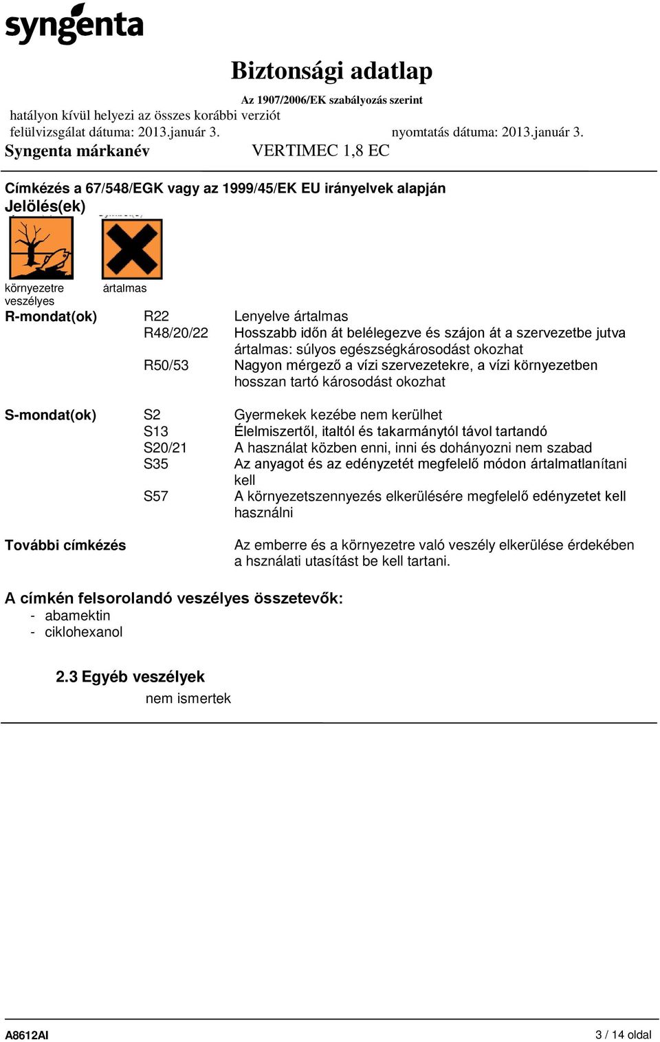 kerülhet S13 Élelmiszertől, italtól és takarmánytól távol tartandó S20/21 A használat közben enni, inni és dohányozni nem szabad S35 Az anyagot és az edényzetét megfelelő módon ártalmatlanítani kell