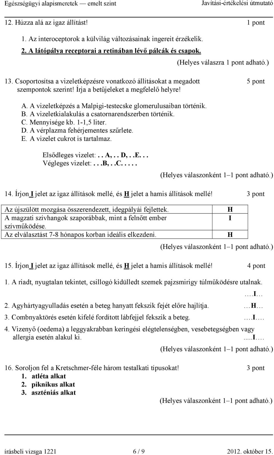 A vizeletkialakulás a csatornarendszerben történik. C. Mennyisége kb. 1-1,5 liter. D. A vérplazma fehérjementes szűrlete. E. A vizelet cukrot is tartalmaz. Elsődleges vizelet:.. A,.. D,..E... Végleges vizelet:.
