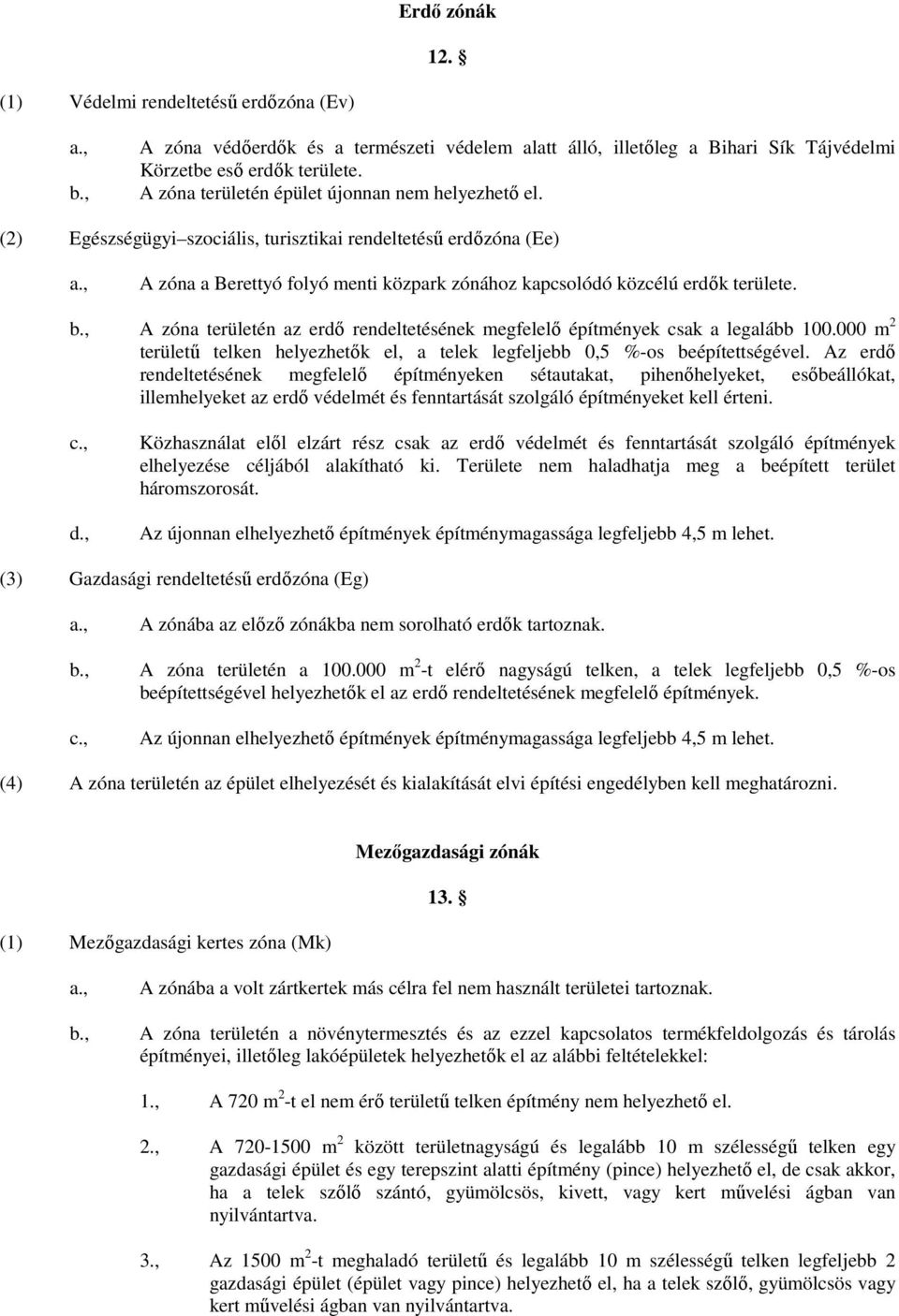 A zóna területén az erdő rendeltetésének megfelelő építmények csak a legalább 100.000 m 2 területű telken helyezhetők el, a telek legfeljebb 0,5 %-os beépítettségével.