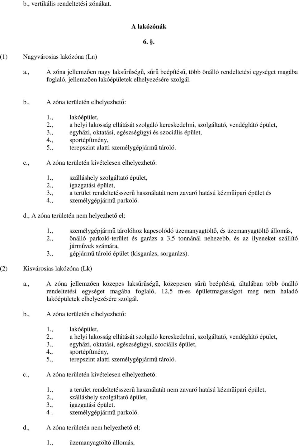 A zóna területén elhelyezhető: 1., lakóépület, 2., a helyi lakosság ellátását szolgáló kereskedelmi, szolgáltató, vendéglátó épület, 3., egyházi, oktatási, egészségügyi és szociális épület, 4.