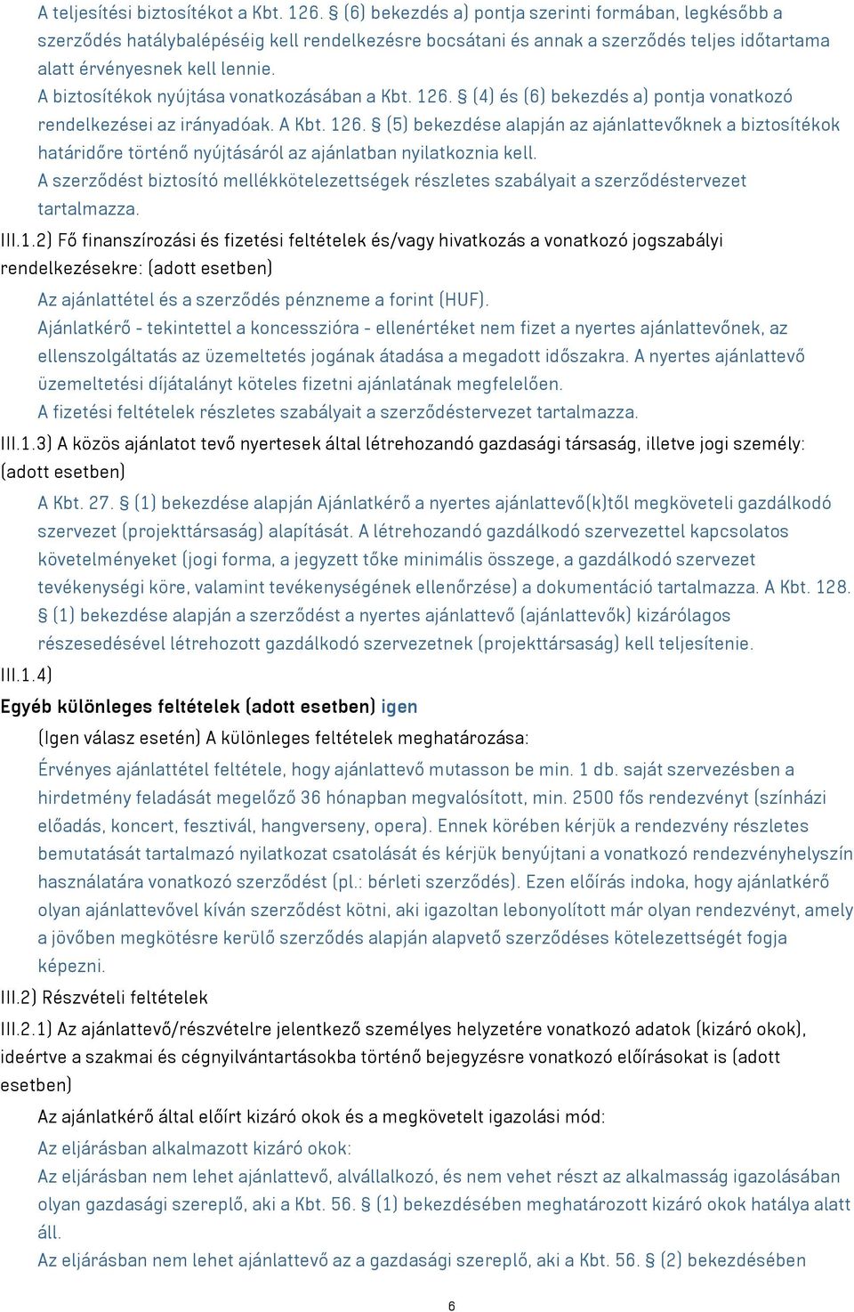 A biztosítékok nyújtása vonatkozásában a Kbt. 126. (4) és (6) bekezdés a) pontja vonatkozó rendelkezései az irányadóak. A Kbt. 126. (5) bekezdése alapján az ajánlattevőknek a biztosítékok határidőre történő nyújtásáról az ajánlatban nyilatkoznia kell.