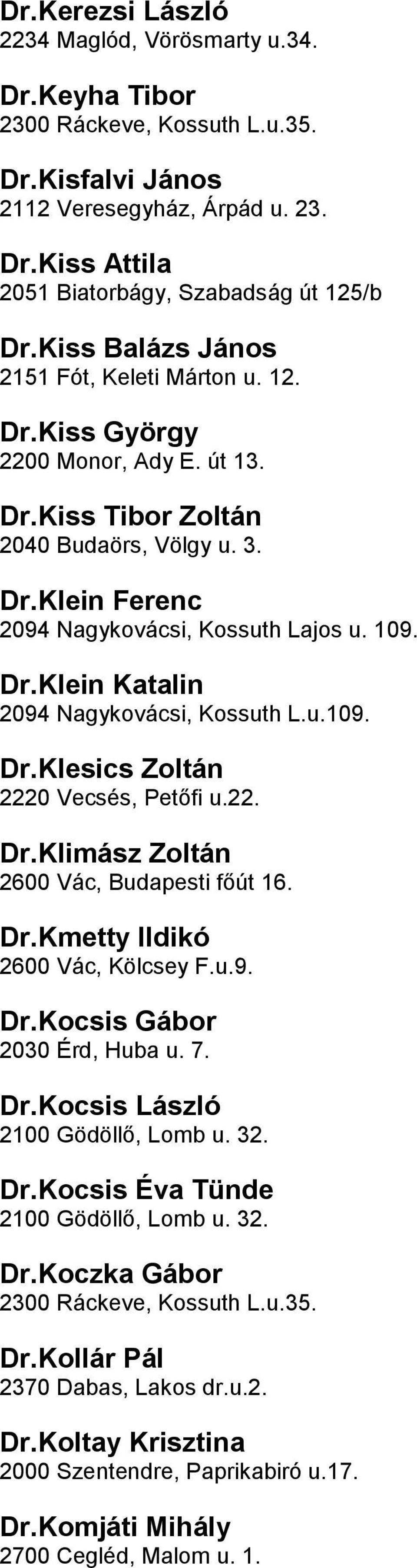 Nagykovácsi, Kossuth Lu109 DrKlesics Zoltán 2220 Vecsés, Petőfi u22 DrKlimász Zoltán 2600 Vác, Budapesti főút 16 DrKmetty Ildikó 2600 Vác, Kölcsey Fu9 DrKocsis Gábor 2030 Érd, Huba u 7 DrKocsis