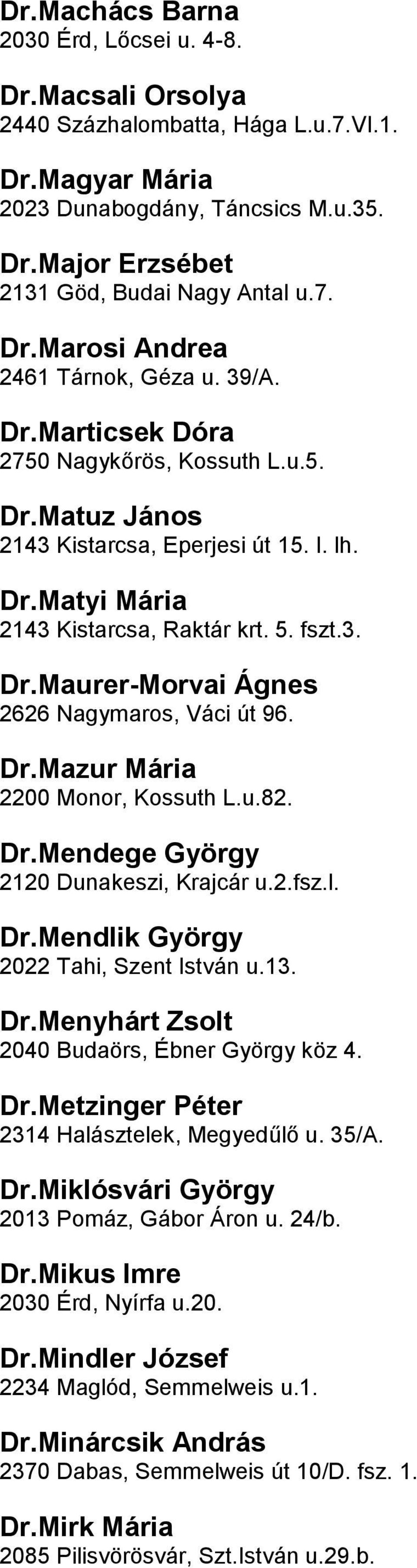 Nagymaros, Váci út 96 DrMazur Mária 2200 Monor, Kossuth Lu82 DrMendege György 2120 Dunakeszi, Krajcár u2fszl DrMendlik György 2022 Tahi, Szent István u13 DrMenyhárt Zsolt 2040 Budaörs, Ébner György