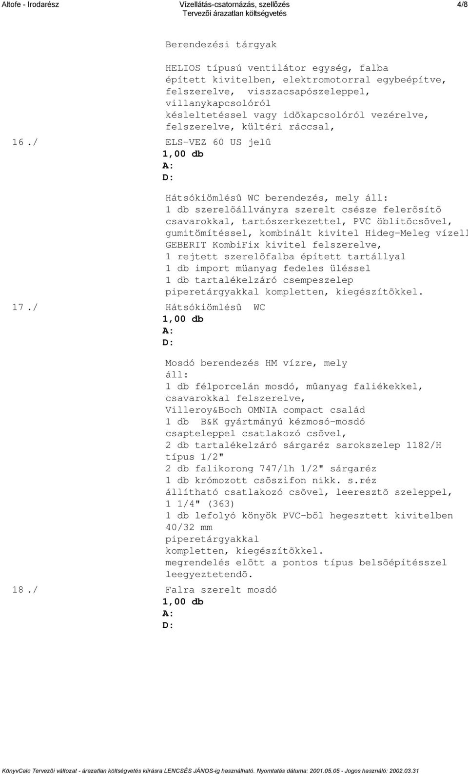 vezérelve, felszerelve, kültéri ráccsal, Hátsókiömlésû WC berendezés, mely áll: 1 db szerelõállványra szerelt csésze felerõsítõ csavarokkal, tartószerkezettel, PVC öblítõcsõvel, gumitömítéssel,