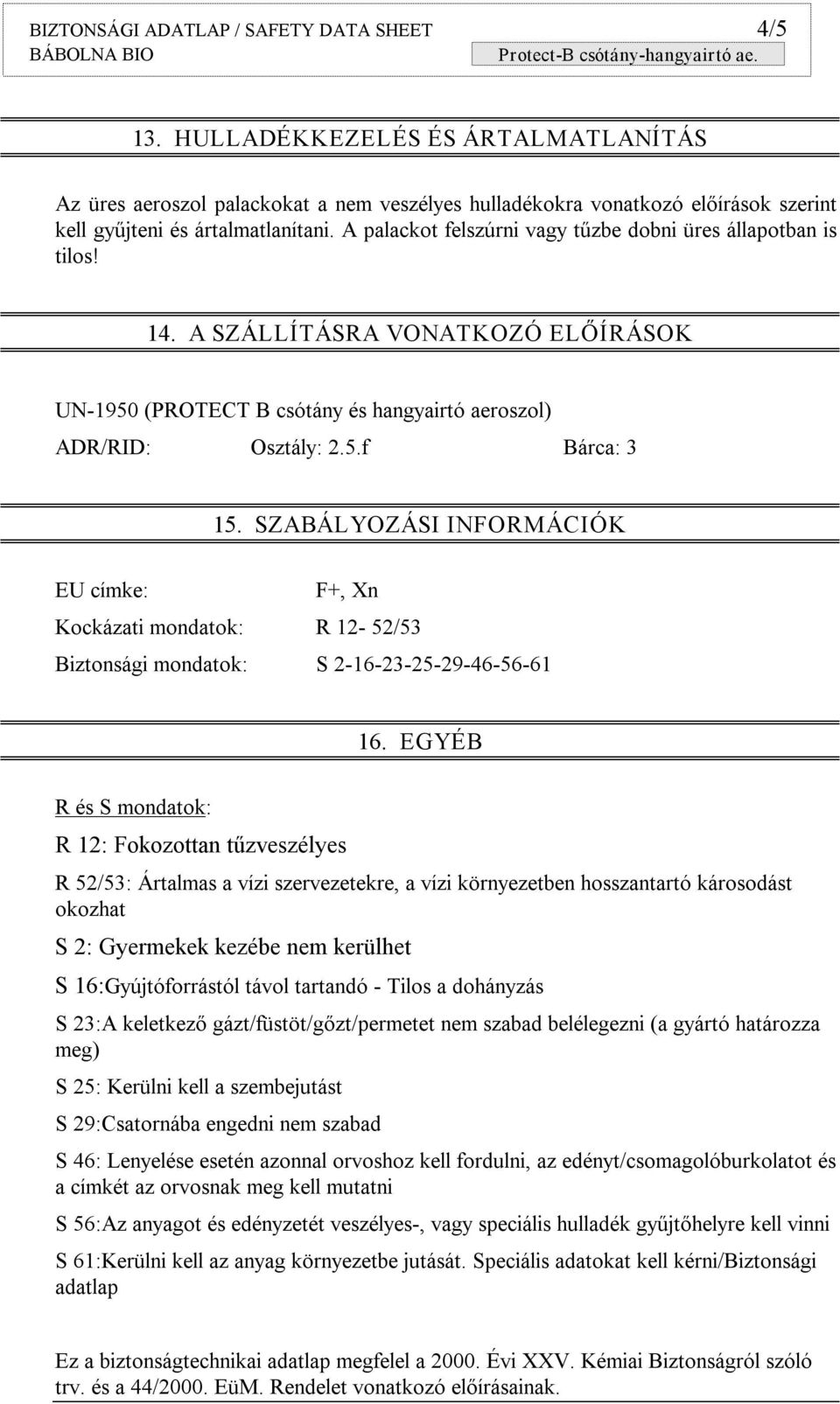 A palackot felszúrni vagy tűzbe dobni üres állapotban is tilos! 14. A SZÁLLÍTÁSRA VONATKOZÓ ELŐÍRÁSOK UN 1950 (PROTECT B csótány és hangyairtó aeroszol) ADR/RID: Osztály: 2.5.f Bárca: 3 15.