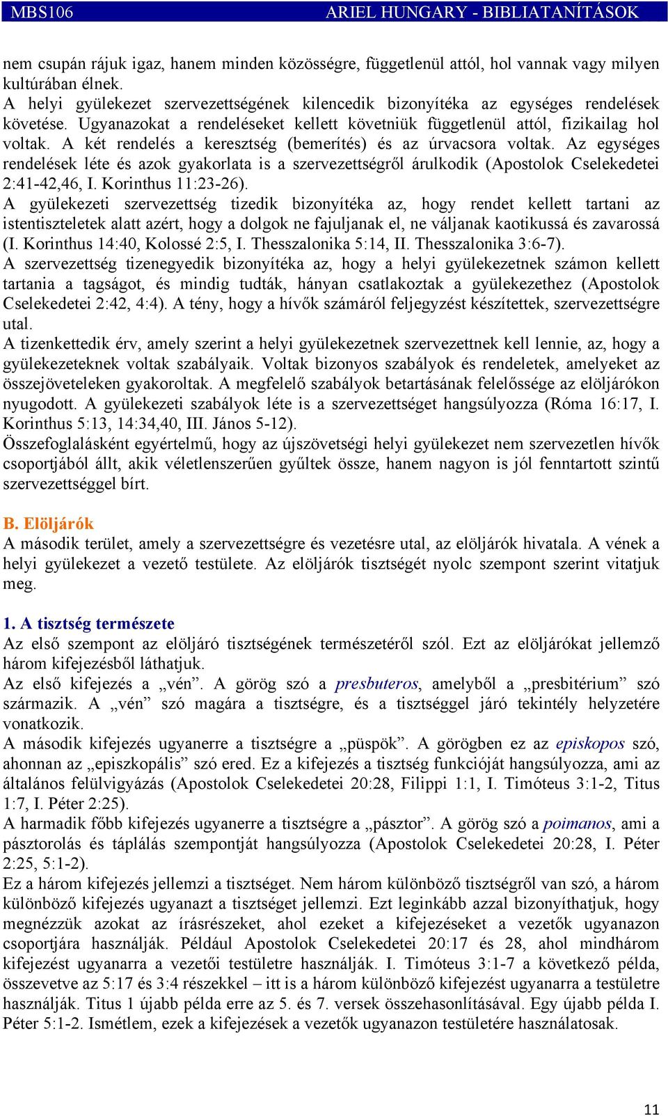 A két rendelés a keresztség (bemerítés) és az úrvacsora voltak. Az egységes rendelések léte és azok gyakorlata is a szervezettségről árulkodik (Apostolok Cselekedetei 2:41-42,46, I.