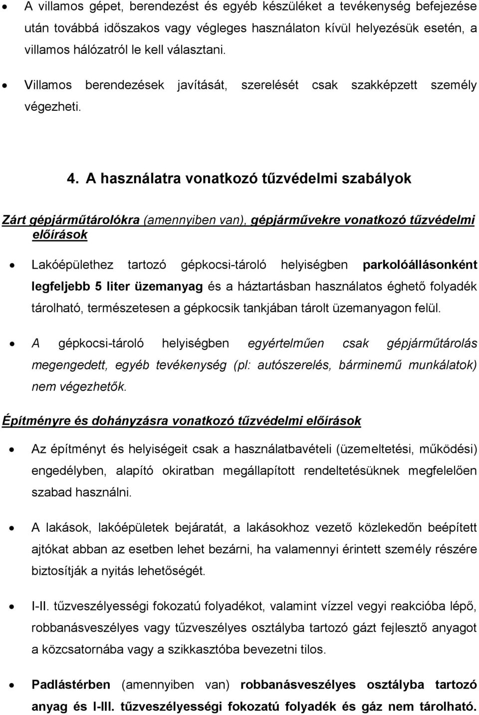 A használatra vonatkozó tűzvédelmi szabályok Zárt gépjárműtárolókra (amennyiben van), gépjárművekre vonatkozó tűzvédelmi előírások Lakóépülethez tartozó gépkocsi-tároló helyiségben parkolóállásonként