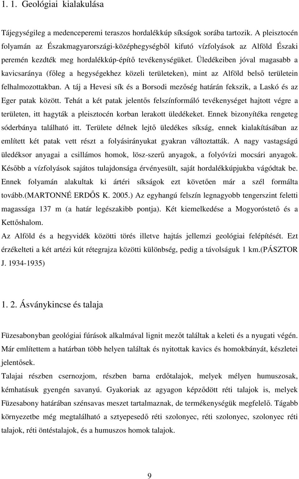 Üledékeiben jóval magasabb a kavicsaránya (főleg a hegységekhez közeli területeken), mint az Alföld belső területein felhalmozottakban.