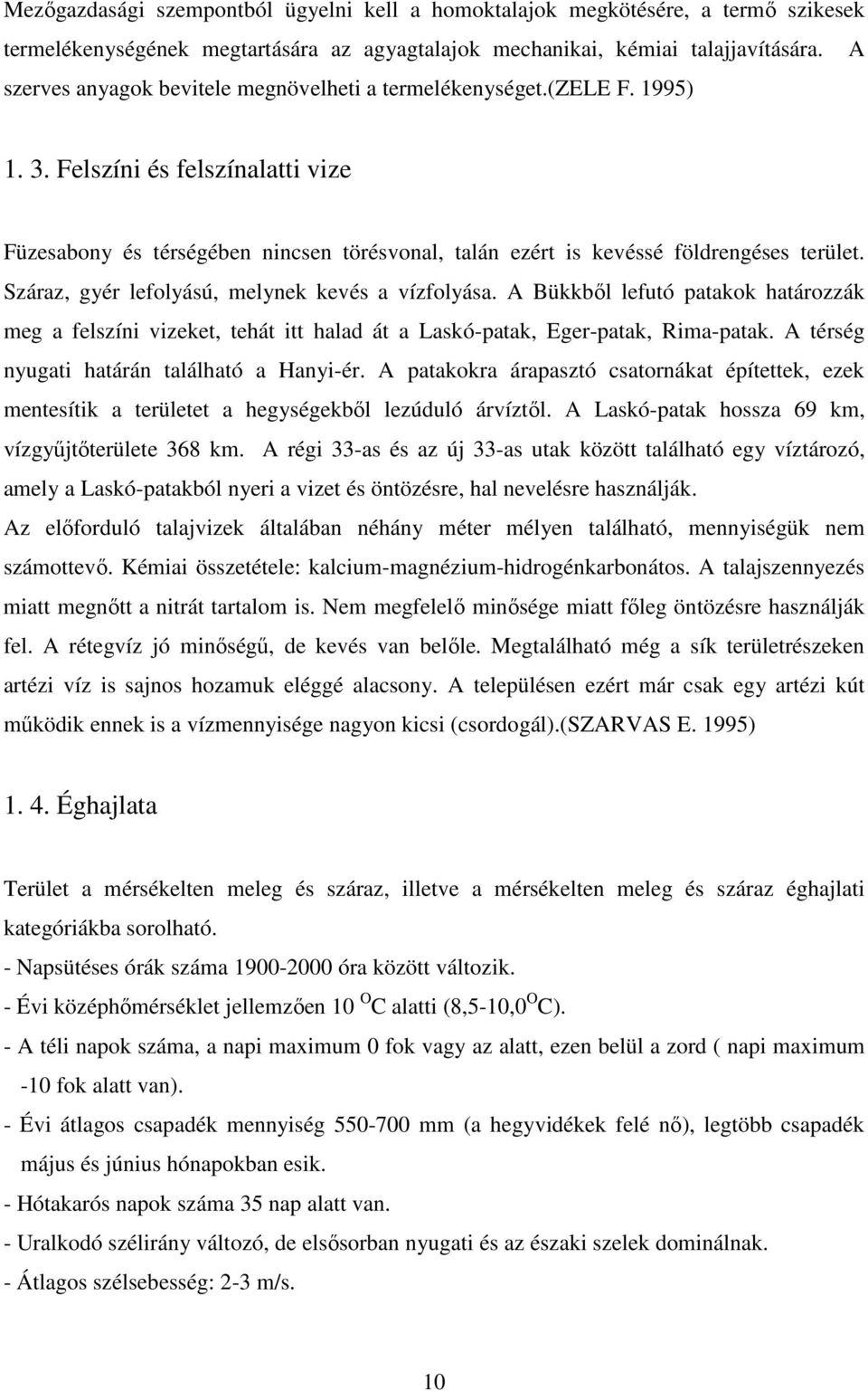 Száraz, gyér lefolyású, melynek kevés a vízfolyása. A Bükkből lefutó patakok határozzák meg a felszíni vizeket, tehát itt halad át a Laskó-patak, Eger-patak, Rima-patak.