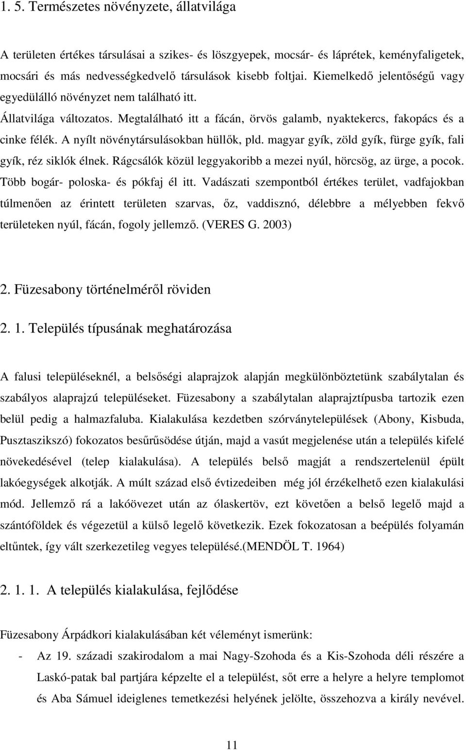 A nyílt növénytársulásokban hüllők, pld. magyar gyík, zöld gyík, fürge gyík, fali gyík, réz siklók élnek. Rágcsálók közül leggyakoribb a mezei nyúl, hörcsög, az ürge, a pocok.