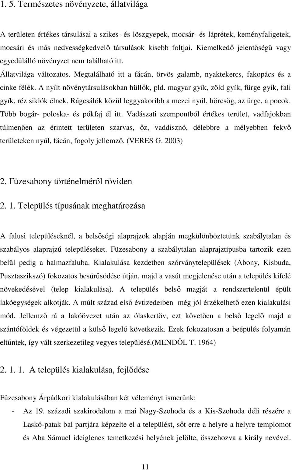 A nyílt növénytársulásokban hüllők, pld. magyar gyík, zöld gyík, fürge gyík, fali gyík, réz siklók élnek. Rágcsálók közül leggyakoribb a mezei nyúl, hörcsög, az ürge, a pocok.