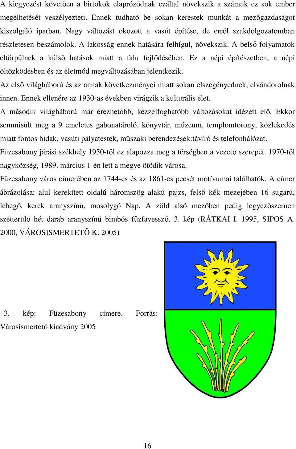 A belső folyamatok eltörpülnek a külső hatások miatt a falu fejlődésében. Ez a népi építészetben, a népi öltözködésben és az életmód megváltozásában jelentkezik.