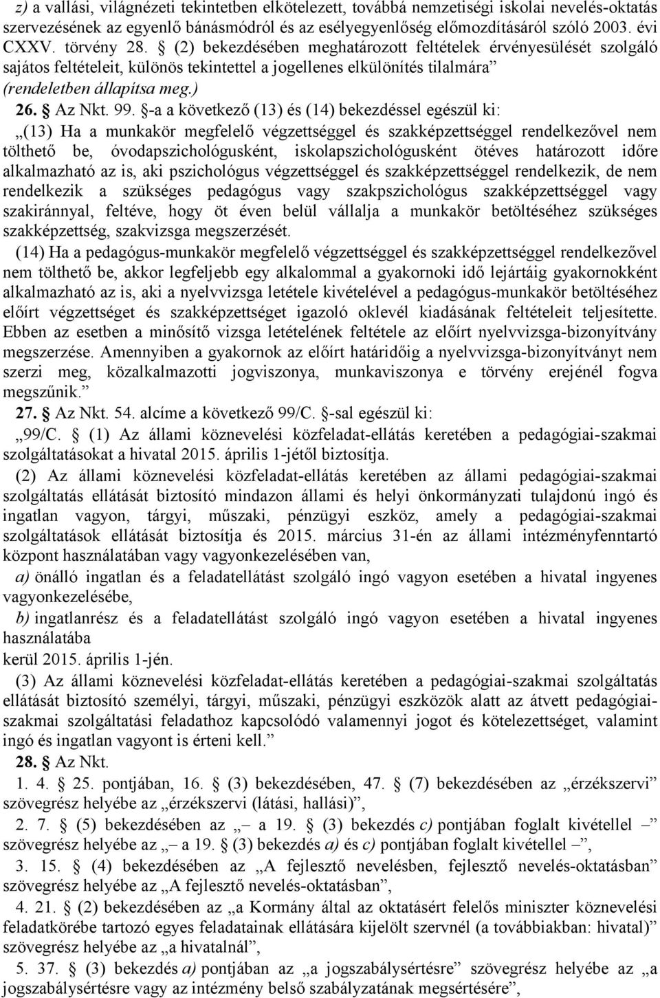 -a a következő (13) és (14) bekezdéssel egészül ki: (13) Ha a munkakör megfelelő végzettséggel és szakképzettséggel rendelkezővel nem tölthető be, óvodapszichológusként, iskolapszichológusként ötéves