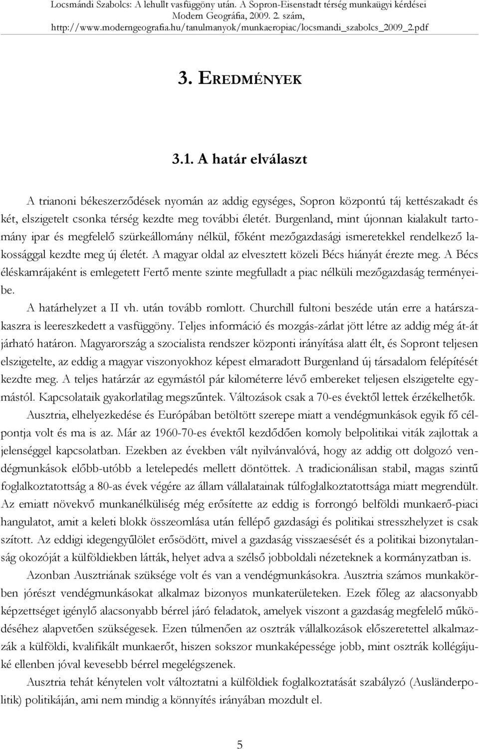 A magyar oldal az elvesztett közeli Bécs hiányát érezte meg. A Bécs éléskamrájaként is emlegetett Fertő mente szinte megfulladt a piac nélküli mezőgazdaság terményeibe. A határhelyzet a II vh.