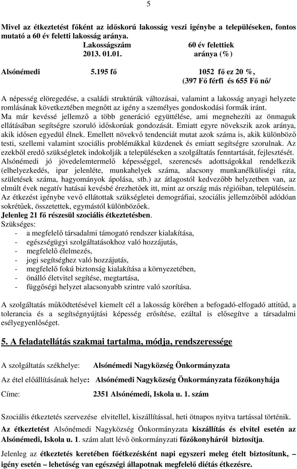 gondoskodási formák iránt. Ma már kevéssé jellemzı a több generáció együttélése, ami megnehezíti az önmaguk ellátásában segítségre szoruló idıskorúak gondozását.