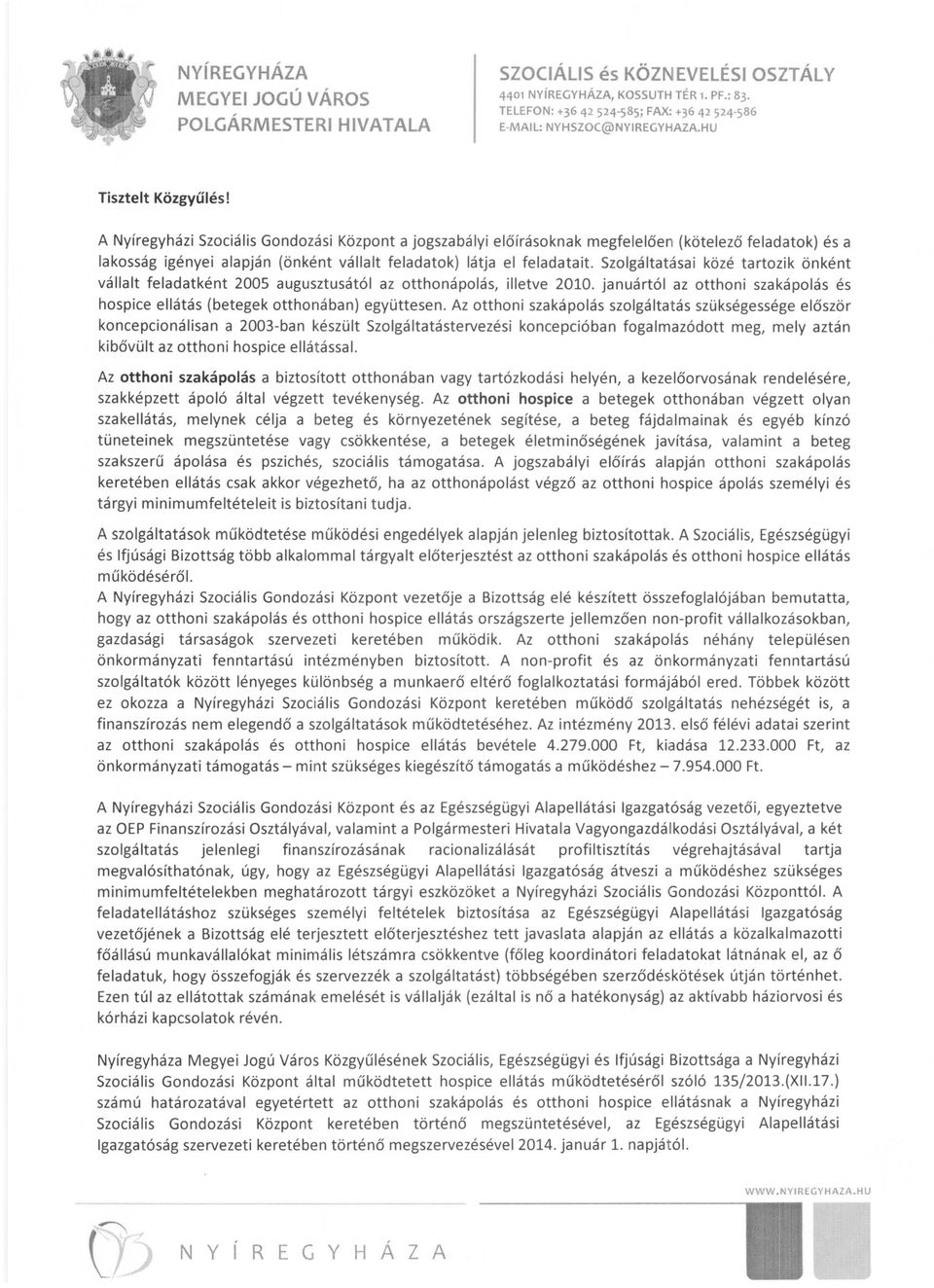 Szolgáltatásai közé tartozik önként vállalt feladatként 2005 augusztusától az otthonápolás, illetve 2010. januártól az otthoni szakápolás és hospice ellátás (betegek otthonában) együttesen.