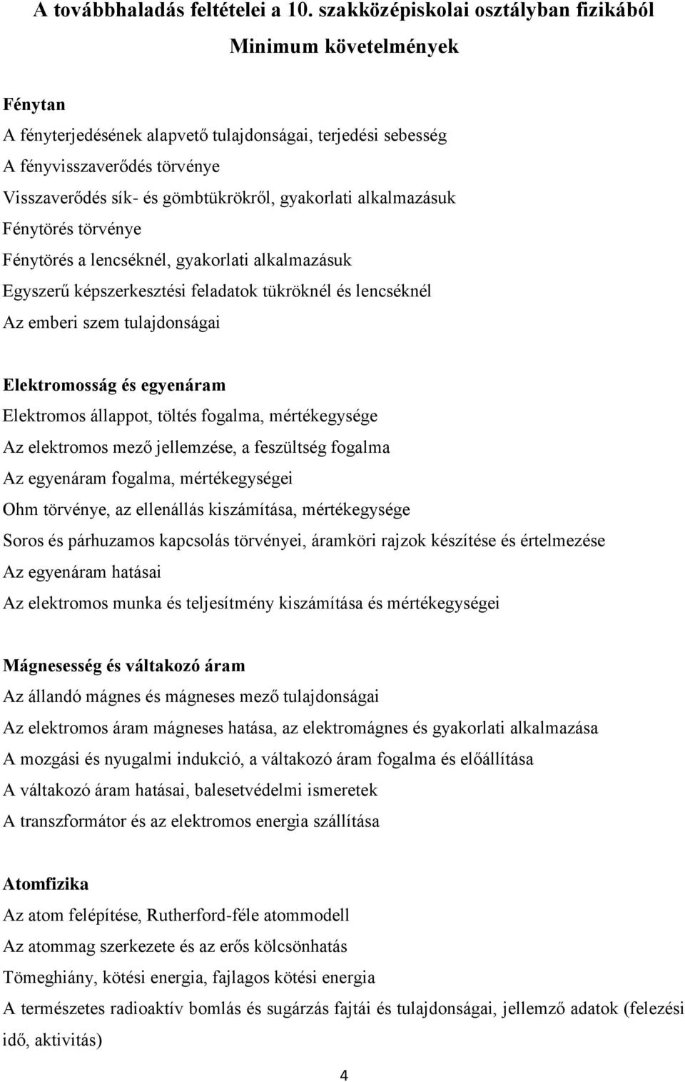 gyakorlati alkalmazásuk Fénytörés törvénye Fénytörés a lencséknél, gyakorlati alkalmazásuk Egyszerű képszerkesztési feladatok tükröknél és lencséknél Az emberi szem tulajdonságai Elektromosság és