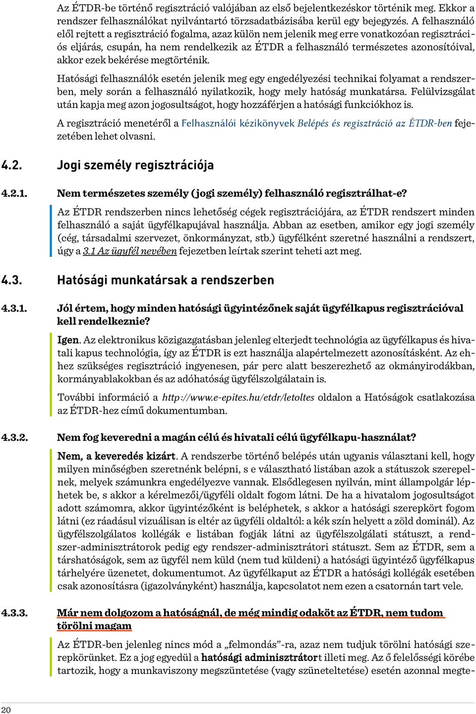 ezek bekérése megtörténik. Hatósági felhasználók esetén jelenik meg egy engedélyezési technikai folyamat a rendszerben, mely során a felhasználó nyilatkozik, hogy mely hatóság munkatársa.