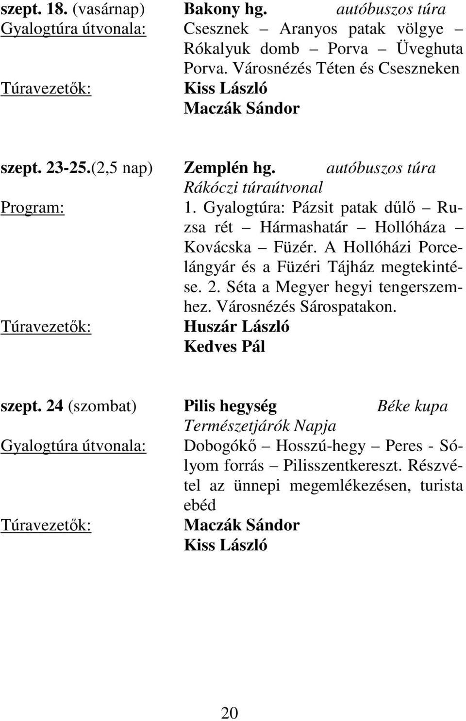 Gyalogtúra: Pázsit patak dűlő Ruzsa rét Hármashatár Hollóháza Kovácska Füzér. A Hollóházi Porcelángyár és a Füzéri Tájház megtekintése. 2.