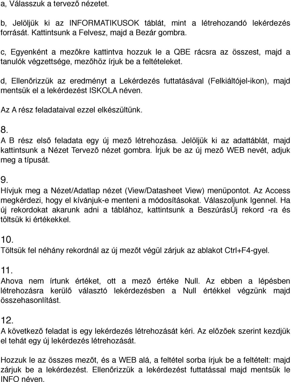 d, Ellenőrizzük az eredményt a Lekérdezés futtatásával (Felkiáltójel-ikon), majd mentsük el a lekérdezést ISKOLA néven. Az A rész feladataival ezzel elkészültünk. 8.