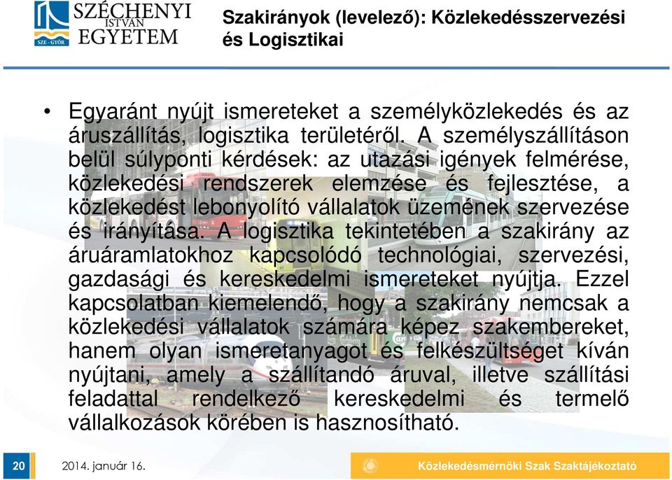 A logisztika tekintetében a szakirány az áruáramlatokhoz kapcsolódó technológiai, szervezési, gazdasági és kereskedelmi ismereteket nyújtja.