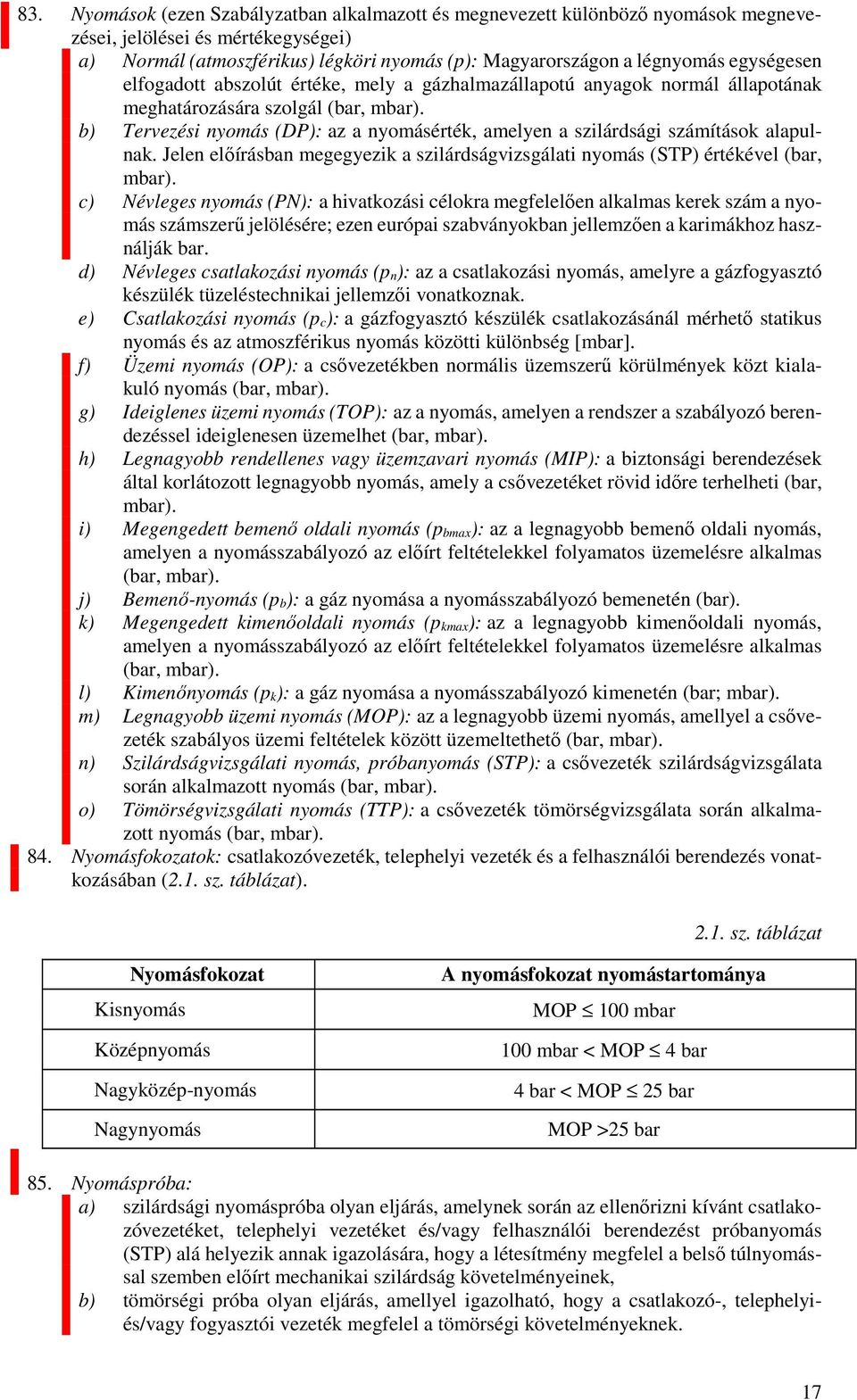 b) Tervezési nyomás (DP): az a nyomásérték, amelyen a szilárdsági számítások alapulnak. Jelen előírásban megegyezik a szilárdságvizsgálati nyomás (STP) értékével (bar, mbar).