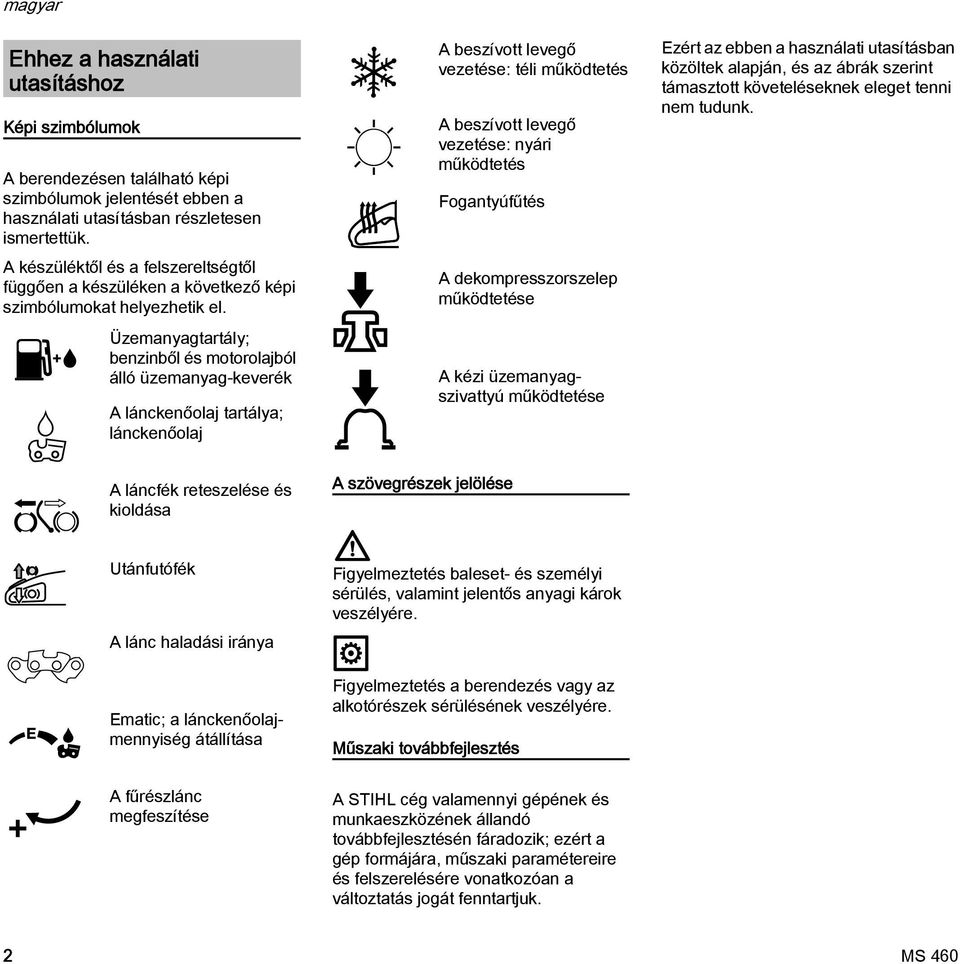 Üzemanyagtartály; benzinből és motorolajból álló üzemanyag-keverék A lánckenőolaj tartálya; lánckenőolaj A beszívott levegő vezetése: téli működtetés A beszívott levegő vezetése: nyári működtetés