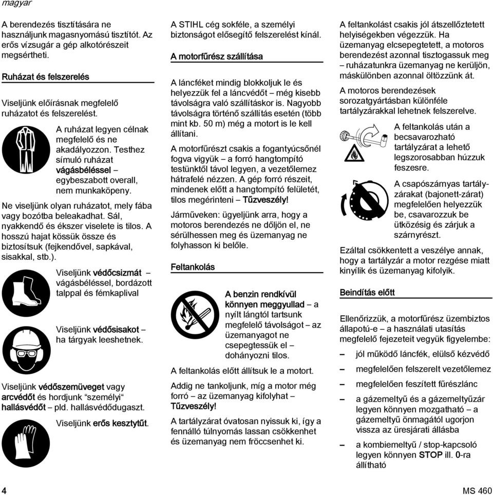 Sál, nyakkendő és ékszer viselete is tilos. A hosszú hajat kössük össze és biztosítsuk (fejkendővel, sapkával, sisakkal, stb.).