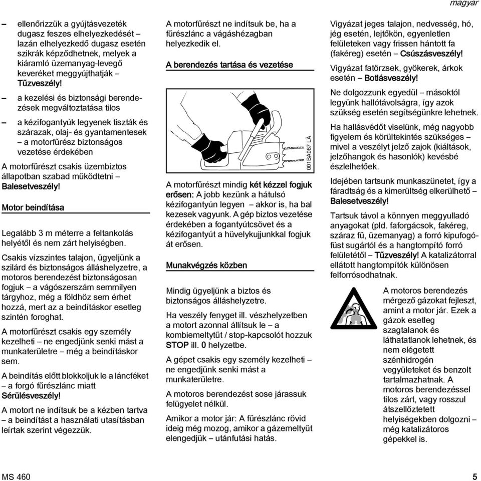 üzembiztos állapotban szabad működtetni Balesetveszély! Motor beindítása Legalább 3 m méterre a feltankolás helyétől és nem zárt helyiségben.